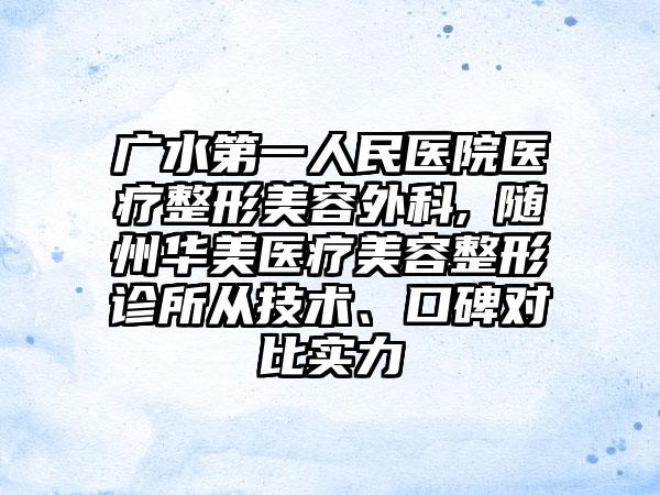 广水第一人民医院医疗整形美容外科,​随州华美医疗美容整形诊所从技术、口碑对比实力