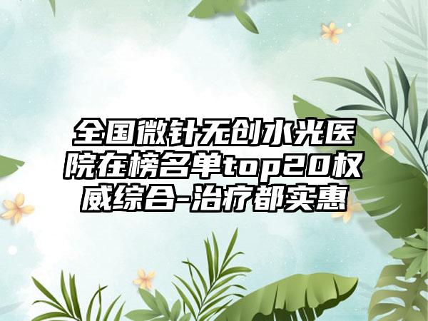 全国微针无创水光医院在榜名单top20权威综合-治疗都实惠