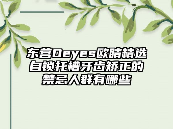 东营Oeyes欧睛精选自锁托槽牙齿矫正的禁忌人群有哪些