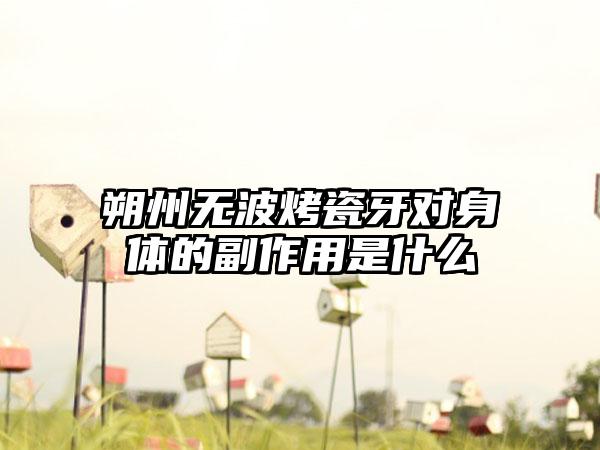 朔州无波烤瓷牙对身体的副作用是什么