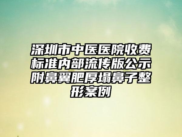 深圳市中医医院收费标准内部流传版公示附鼻翼肥厚塌鼻子整形案例