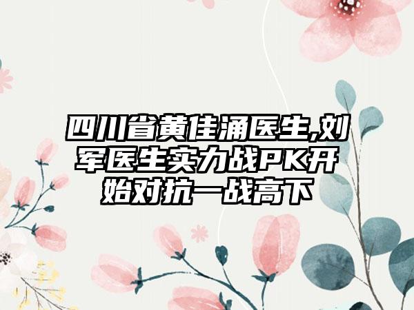 四川省黄佳涌医生,刘军医生实力战PK开始对抗一战高下