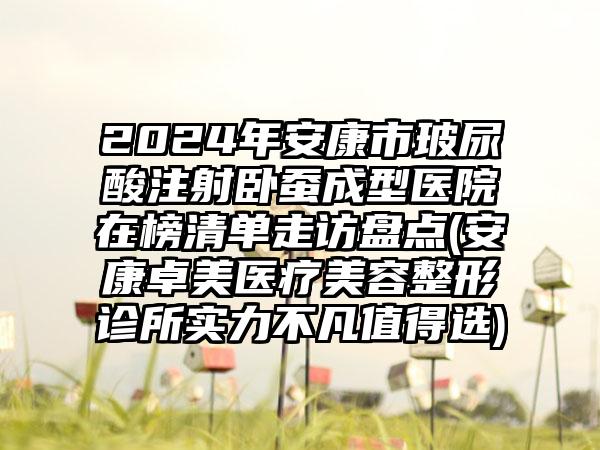 2024年安康市玻尿酸注射卧蚕成型医院在榜清单走访盘点(安康卓美医疗美容整形诊所实力不凡值得选)