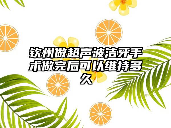 钦州做超声波洁牙手术做完后可以维持多久