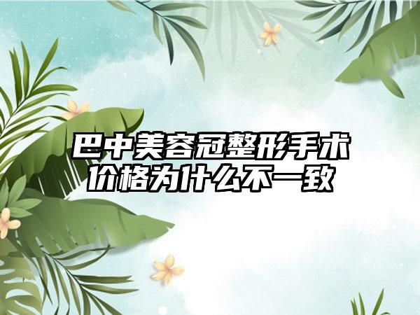 巴中美容冠整形手术价格为什么不一致