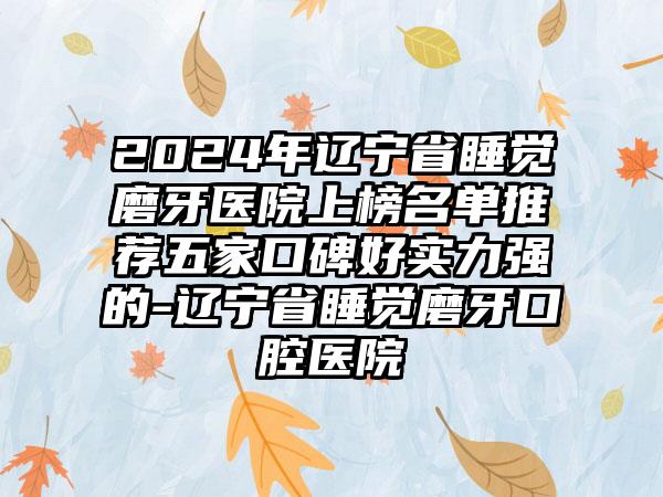 2024年辽宁省睡觉磨牙医院上榜名单推荐五家口碑好实力强的-辽宁省睡觉磨牙口腔医院