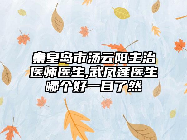 秦皇岛市汤云阳主治医师医生,武凤莲医生哪个好一目了然