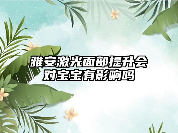 雅安激光面部提升会对宝宝有影响吗