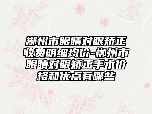 郴州市眼睛对眼矫正收费明细均价-郴州市眼睛对眼矫正手术价格和优点有哪些