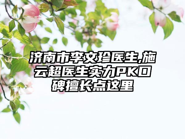 济南市李文珍医生,施云超医生实力PK口碑擅长点这里