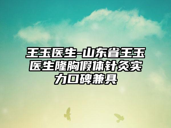 王玉医生-山东省王玉医生隆胸假体针灸实力口碑兼具