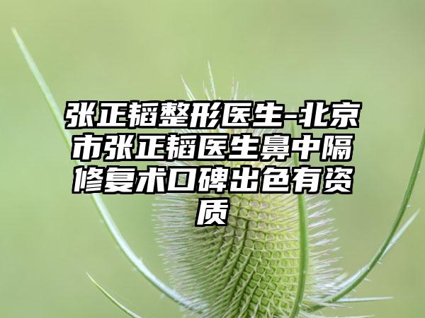 张正韬整形医生-北京市张正韬医生鼻中隔修复术口碑出色有资质