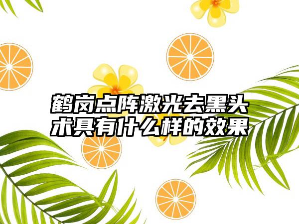 鹤岗点阵激光去黑头术具有什么样的效果