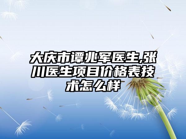 大庆市谭兆军医生,张川医生项目价格表技术怎么样