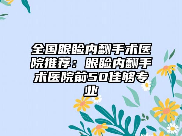 全国眼睑内翻手术医院推荐：眼睑内翻手术医院前50佳够专业