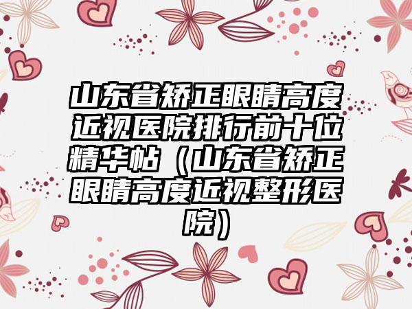 山东省矫正眼睛高度近视医院排行前十位精华帖（山东省矫正眼睛高度近视整形医院）