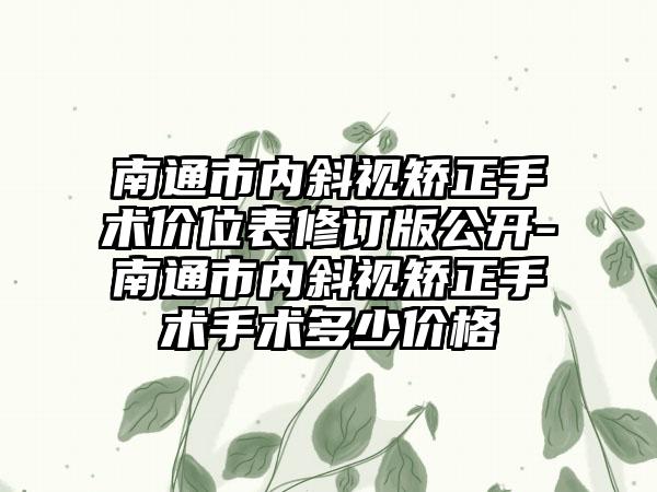 南通市内斜视矫正手术价位表修订版公开-南通市内斜视矫正手术手术多少价格