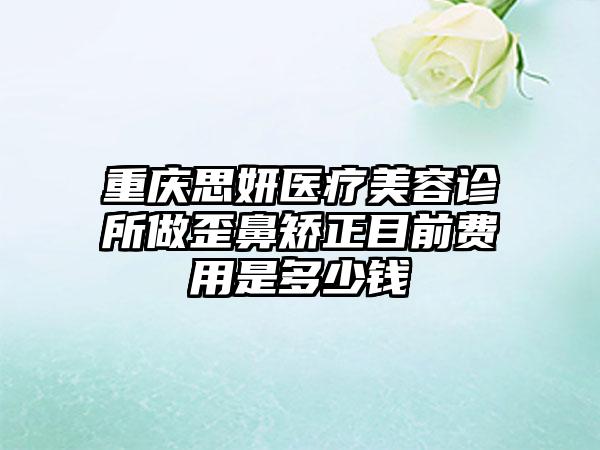 重庆思妍医疗美容诊所做歪鼻矫正目前费用是多少钱