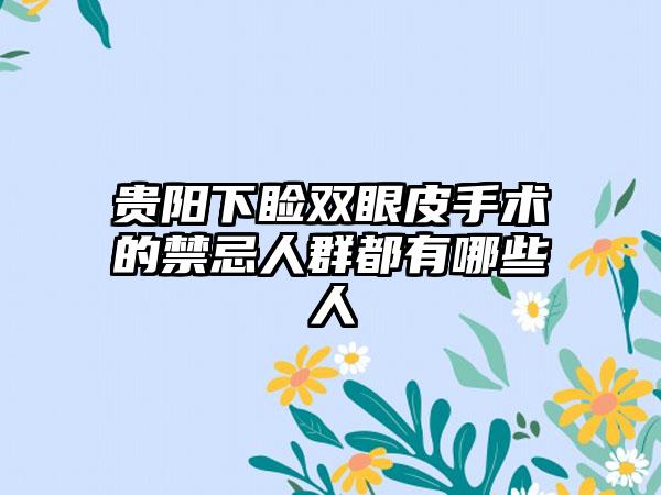 贵阳下睑双眼皮手术的禁忌人群都有哪些人