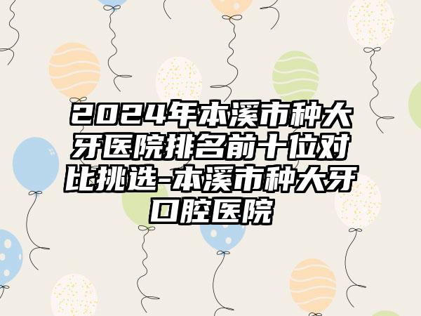 2024年本溪市种大牙医院排名前十位对比挑选-本溪市种大牙口腔医院