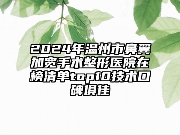 2024年温州市鼻翼加宽手术整形医院在榜清单top10技术口碑俱佳