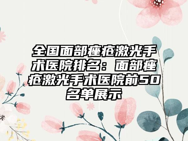 全国面部痤疮激光手术医院排名：面部痤疮激光手术医院前50名单展示