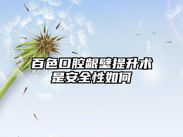 百色口腔龈壁提升术是安全性如何