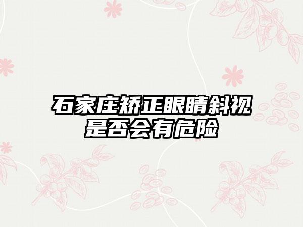 石家庄矫正眼睛斜视是否会有危险