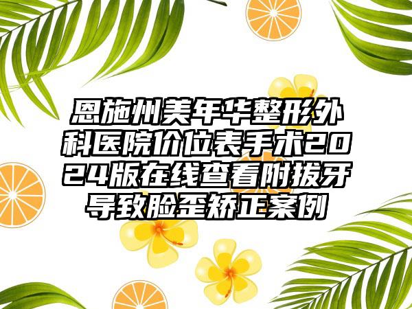 恩施州美年华整形外科医院价位表手术2024版在线查看附拔牙导致脸歪矫正案例