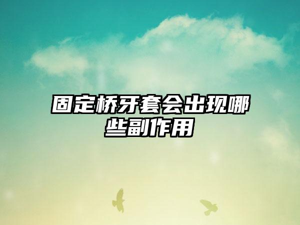 固定桥牙套会出现哪些副作用