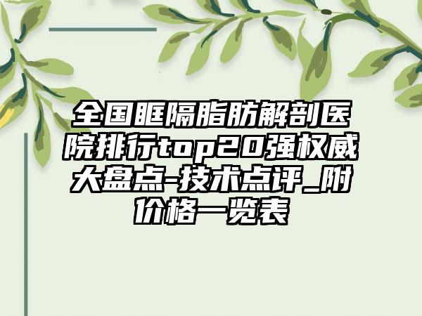 全国眶隔脂肪解剖医院排行top20强权威大盘点-技术点评_附价格一览表