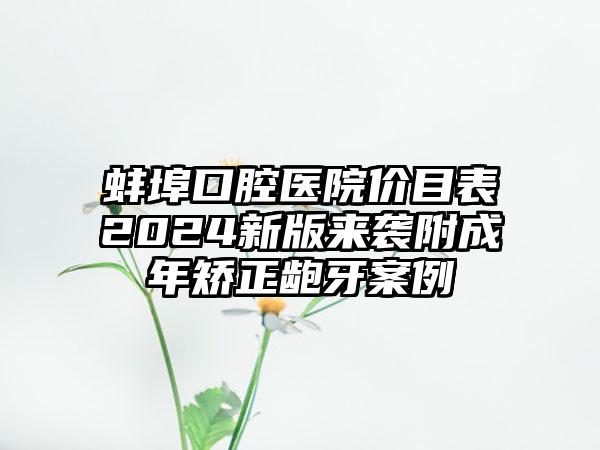 蚌埠口腔医院价目表2024新版来袭附成年矫正龅牙案例