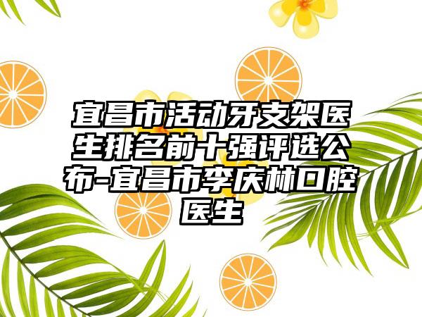 宜昌市活动牙支架医生排名前十强评选公布-宜昌市李庆林口腔医生