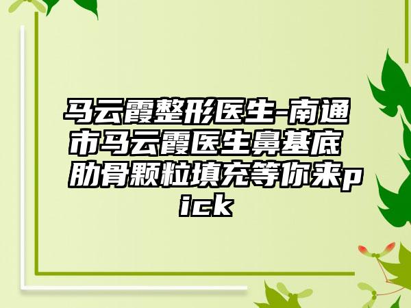 马云霞整形医生-南通市马云霞医生鼻基底肋骨颗粒填充等你来pick