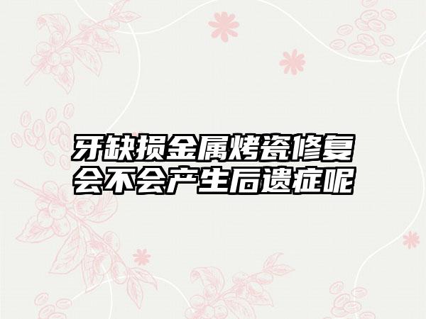 牙缺损金属烤瓷修复会不会产生后遗症呢