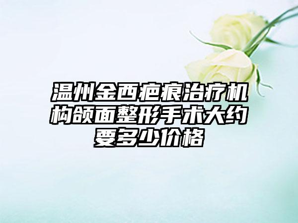 温州金西疤痕治疗机构颌面整形手术大约要多少价格