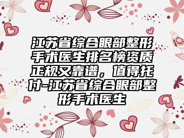 江苏省综合眼部整形手术医生排名榜资质正规又靠谱，值得托付-江苏省综合眼部整形手术医生