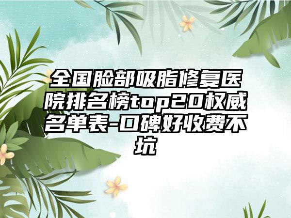 全国脸部吸脂修复医院排名榜top20权威名单表-口碑好收费不坑