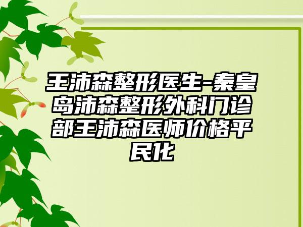 王沛森整形医生-秦皇岛沛森整形外科门诊部王沛森医师价格平民化