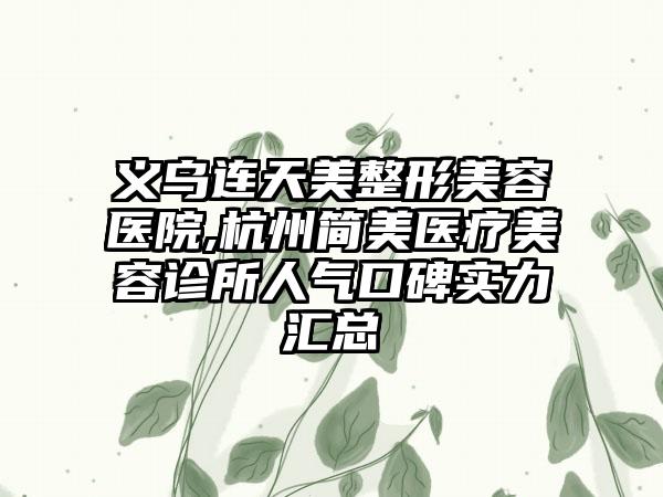 义乌连天美整形美容医院,杭州简美医疗美容诊所人气口碑实力汇总