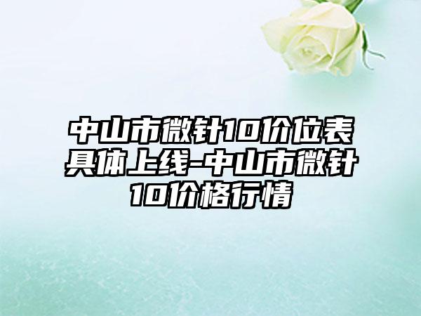 中山市微针10价位表具体上线-中山市微针10价格行情