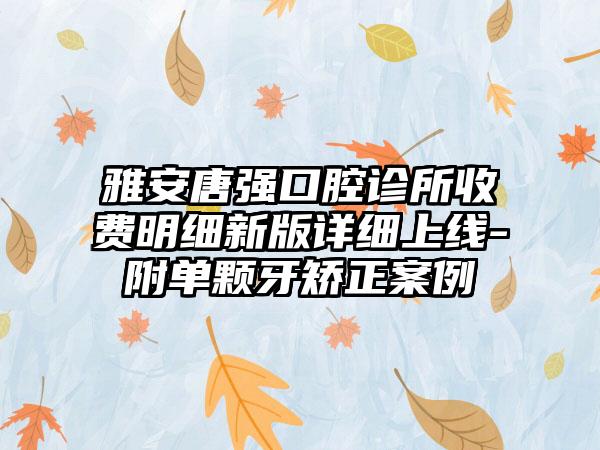 雅安唐强口腔诊所收费明细新版详细上线-附单颗牙矫正案例