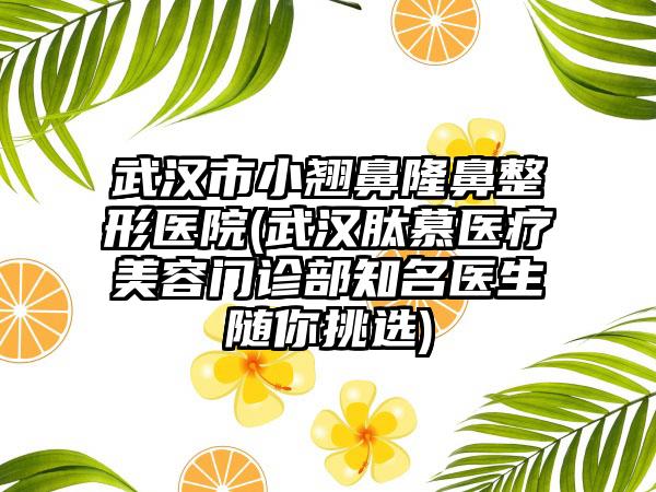 武汉市小翘鼻隆鼻整形医院(武汉肽慕医疗美容门诊部知名医生随你挑选)