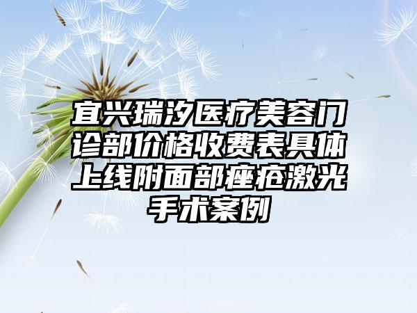 宜兴瑞汐医疗美容门诊部价格收费表具体上线附面部痤疮激光手术案例