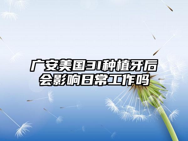 广安美国3I种植牙后会影响日常工作吗