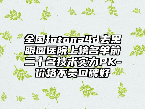 全国fotona4d去黑眼圈医院上榜名单前二十名技术实力PK-价格不贵口碑好