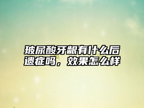 玻尿酸牙龈有什么后遗症吗，效果怎么样