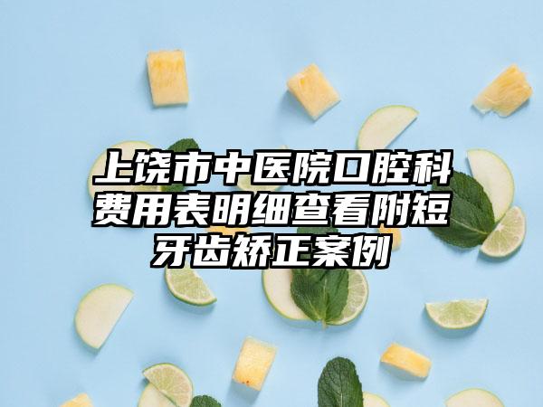 上饶市中医院口腔科费用表明细查看附短牙齿矫正案例