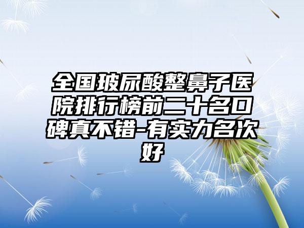 全国玻尿酸整鼻子医院排行榜前二十名口碑真不错-有实力名次好