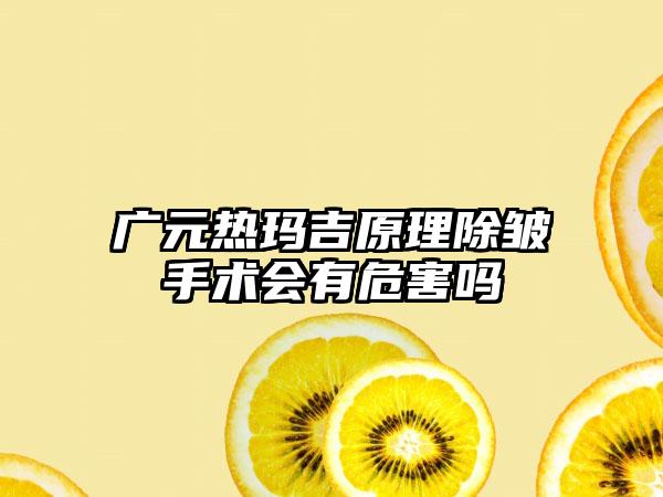 广元热玛吉原理除皱手术会有危害吗